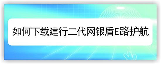 如何下载建行二代网银盾E路护航
