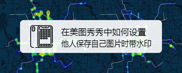 在美图秀秀中如何设置他人保存自己图片时带水印