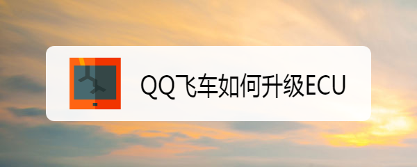 <b>QQ飞车如何升级ECU</b>