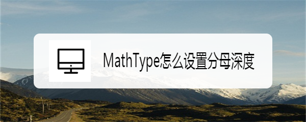 <b>MathType怎么设置分母深度</b>