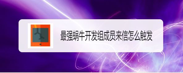 最强蜗牛开发组成员来信怎么触发