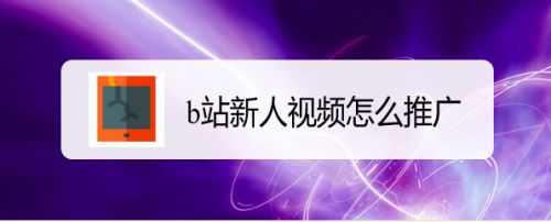 B站新人视频怎么推广 百度经验 B站新人视频怎么推广 百度经验