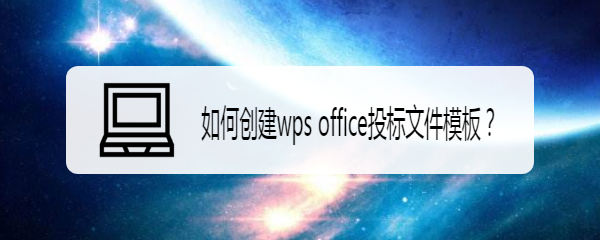 <b>如何创建wps office投标文件模板</b>