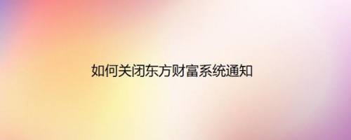 如何关闭东方财富系统通知