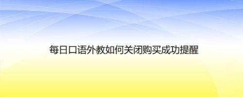每日口语外教如何关闭购买成功提醒