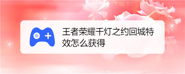 王者荣耀千灯之约回城特效怎么获得