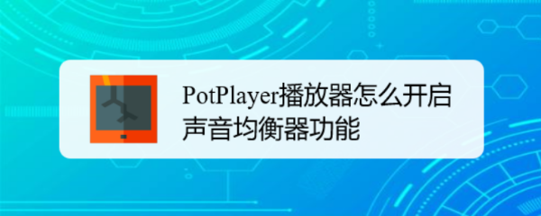 <b>PotPlayer播放器怎么开启声音均衡器功能</b>