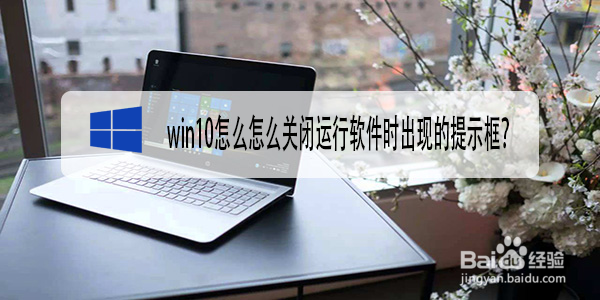 <b>win10怎么怎么关闭运行软件时出现的提示框</b>