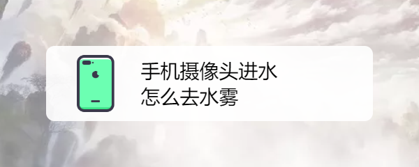 手机摄像头进水怎么去水雾
