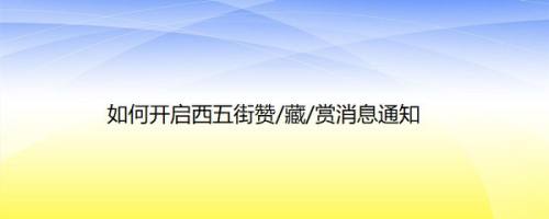 如何开启西五街赞/藏/赏消息通知