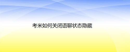 考米如何关闭语聊状态隐藏