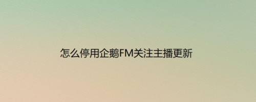 怎么停用企鹅FM关注主播更新
