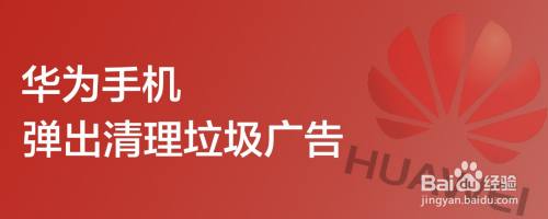 华为手机弹出清理垃圾广告