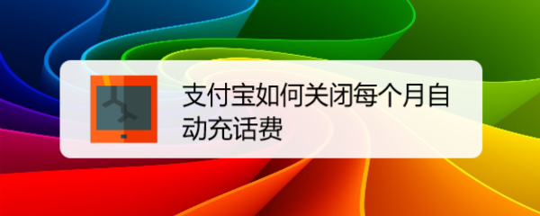 <b>支付宝如何关闭每个月自动充话费</b>