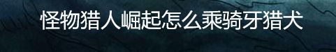 怪物猎人崛起怎么骑乘牙猎犬