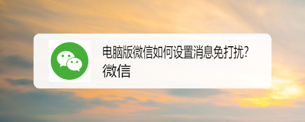 电脑版微信如何设置消息免打扰