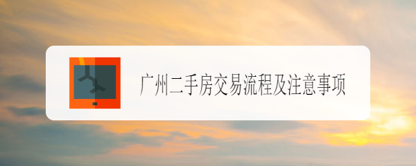 <b>广州二手房交易流程及注意事项</b>