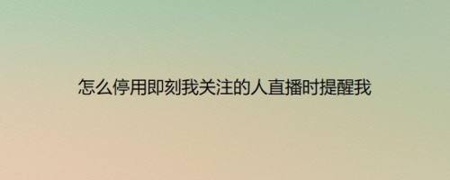怎么停用即刻我关注的人直播时提醒我