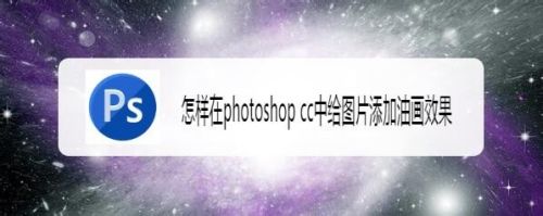 怎样在photoshop cc中给图片添加油画效果