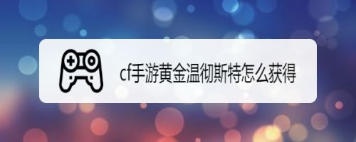 cf手游黄金温彻斯特怎么获得
