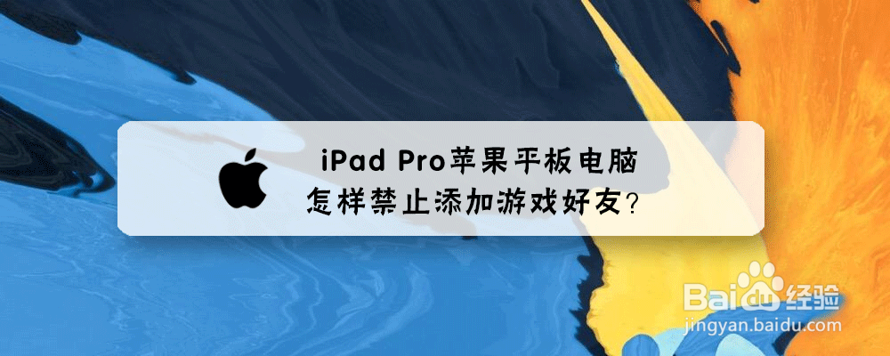 iPad Pro苹果平板电脑怎样禁止添加游戏好友