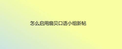 怎么启用扇贝口语小组新帖