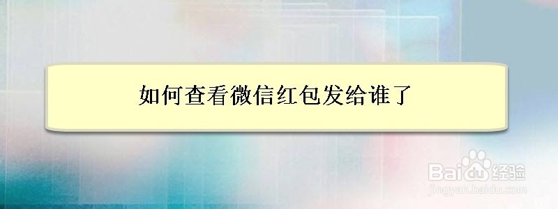 <b>如何查看微信红包发给谁了</b>