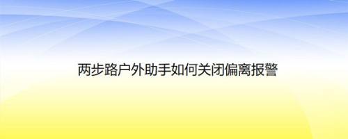 两步路户外助手如何关闭偏离报警