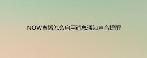 NOW直播怎么启用消息通知声音提醒