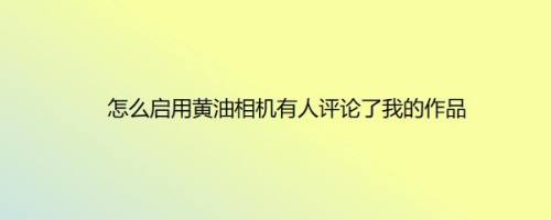 怎么启用黄油相机有人评论了我的作品