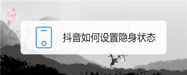 抖音如何设置隐身状态