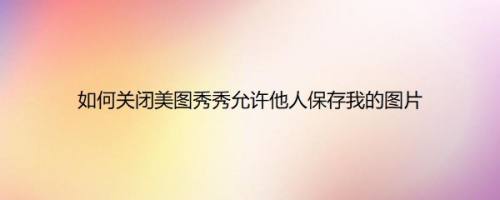 如何关闭美图秀秀允许他人保存我的图片