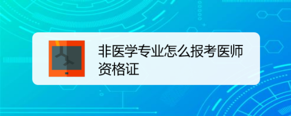 <b>非医学专业怎么报考医师资格证</b>