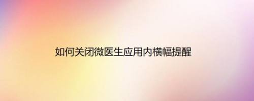 如何关闭微医生应用内横幅提醒