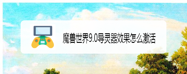 魔兽世界9.0导灵器效果怎么激活