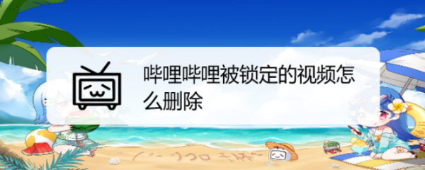 哔哩哔哩被锁定的视频怎么删除
