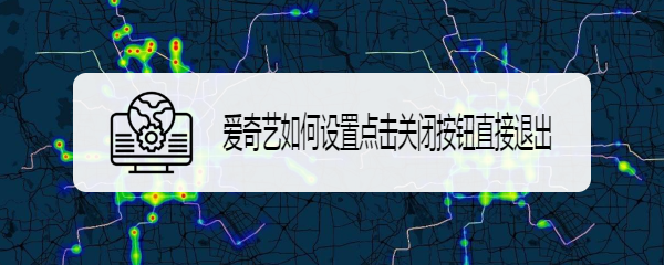 爱奇艺如何设置点击关闭按钮直接退出