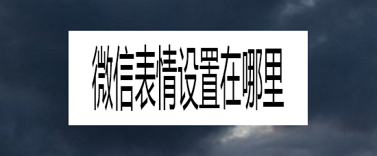 <b>微信表情设置在哪里</b>