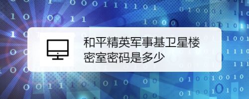 和平精英军事基卫星楼密室密码是多少