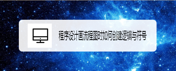 程序设计画流程图时如何创建逻辑与符号