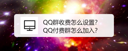 QQ群收费怎么设置？QQ付费群怎么加入？