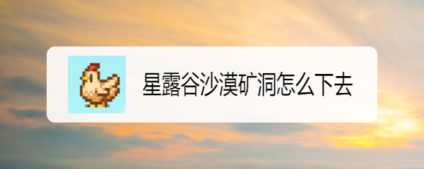 星露谷沙漠矿洞怎么下去
