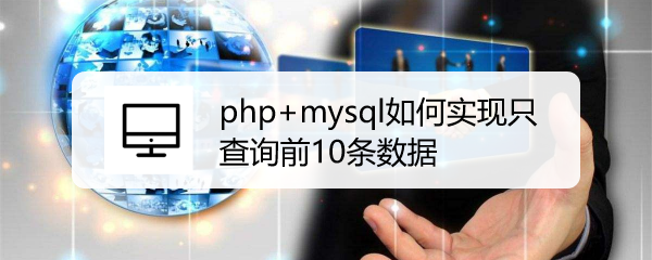 <b>php+mysql如何实现只查询前10条数据</b>