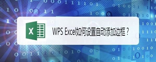 <b>WPS Excel如何设置自动添加边框</b>