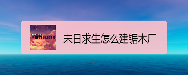 末日求生怎么建锯木厂