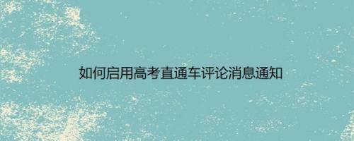 如何启用高考直通车评论消息通知