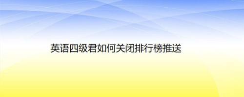 英语四级君如何关闭排行榜推送