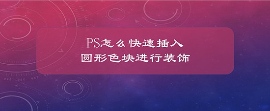 PS怎么快速插入圆形色块进行装饰