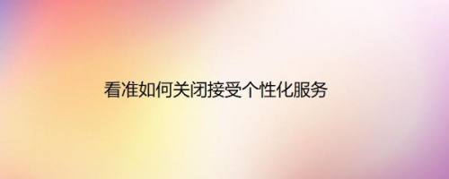 看准如何关闭接受个性化服务