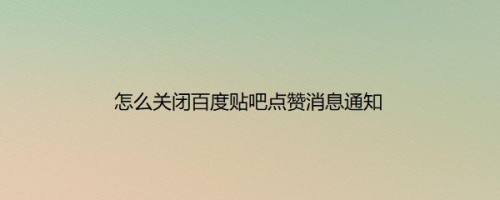 怎么关闭百度贴吧点赞消息通知